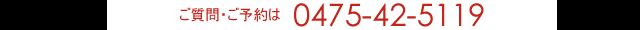 ご質問・ご予約はお気軽にお電話下さい。TEL 0475-42-5119